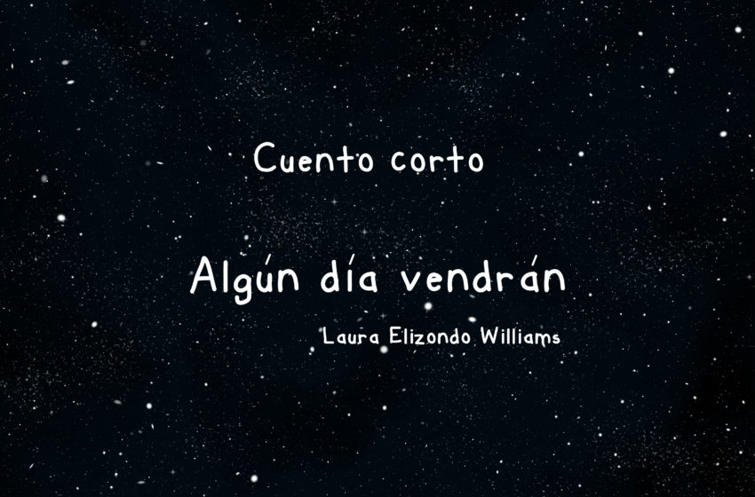  Cuento corto “Algún día vendrán” por Laura Elizondo Williams